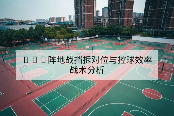 NBA阵地战挡拆对位与控球效率战术分析