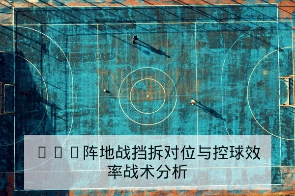 NBA阵地战挡拆对位与控球效率战术分析