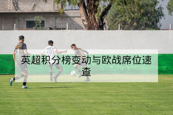英超积分榜变动与欧战席位速查