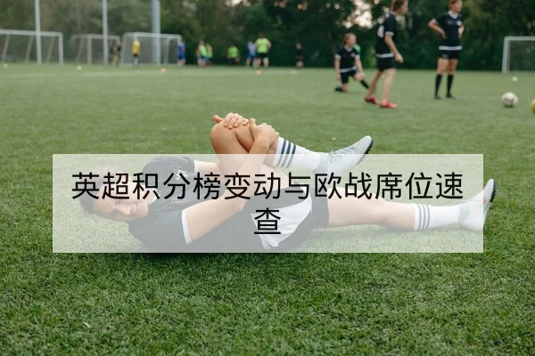 英超积分榜变动与欧战席位速查